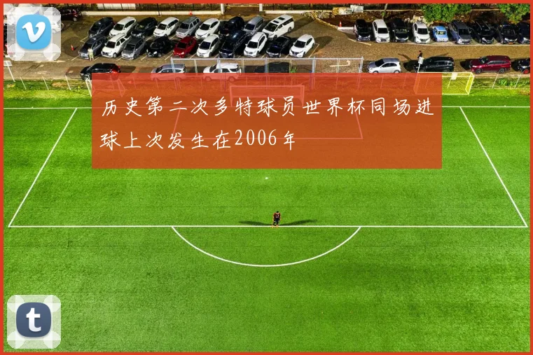 历史第二次多特球员世界杯同场进球上次发生在2006年
