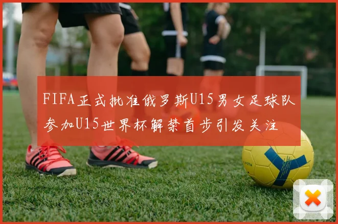 FIFA正式批准俄罗斯U15男女足球队参加U15世界杯解禁首步引发关注