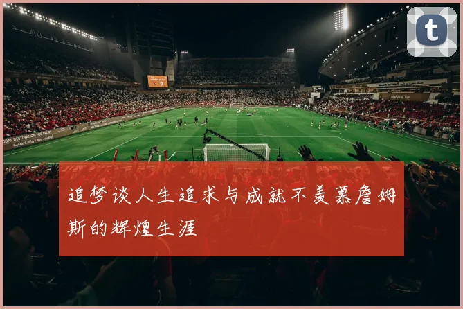 追梦谈人生追求与成就不羡慕詹姆斯的辉煌生涯