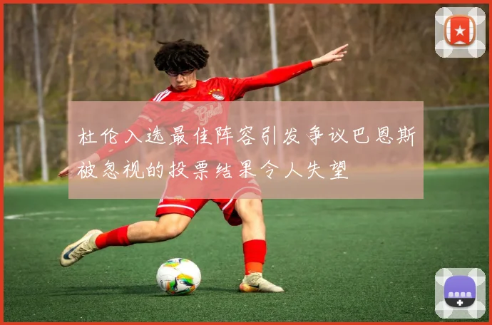 杜伦入选最佳阵容引发争议巴恩斯被忽视的投票结果令人失望