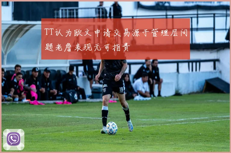 TT认为欧文申请交易源于管理层问题老詹表现无可指责