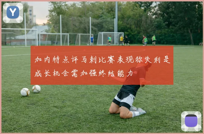 加内特点评马刺比赛表现称失利是成长机会需加强终结能力