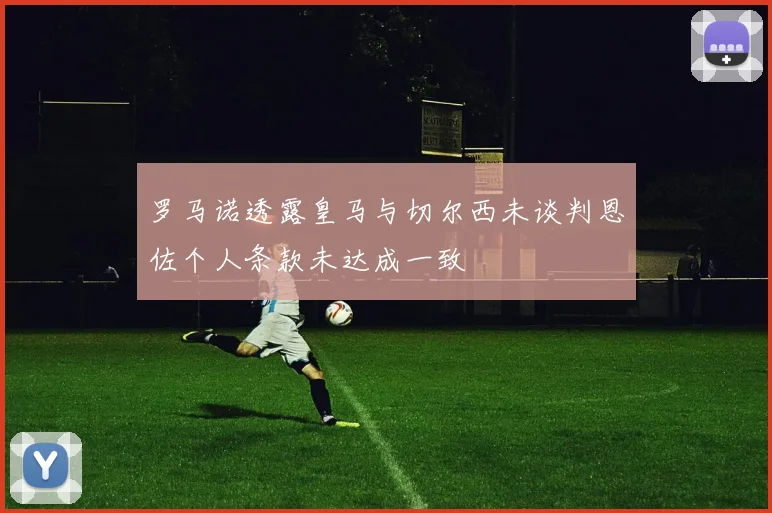 罗马诺透露皇马与切尔西未谈判恩佐个人条款未达成一致