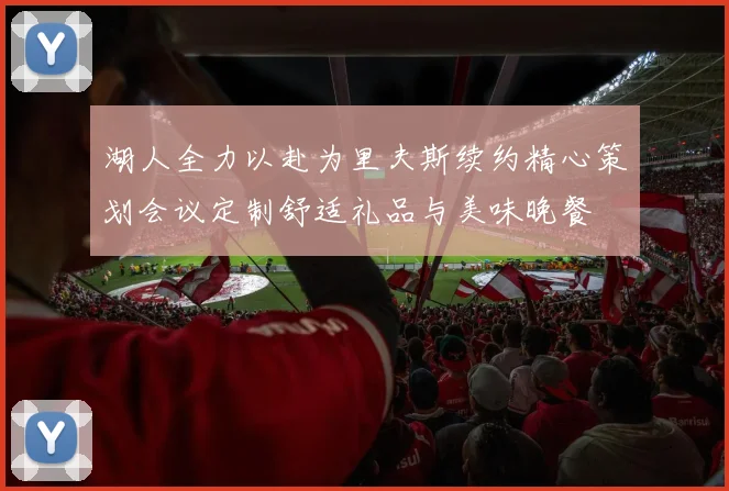 湖人全力以赴为里夫斯续约精心策划会议定制舒适礼品与美味晚餐